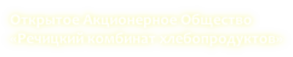 Открытое Акционерное Общество  «Речицкий комбинат хлебопродуктов»